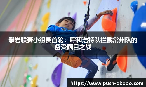 攀岩联赛小组赛首轮：呼和浩特队拦截常州队的备受瞩目之战