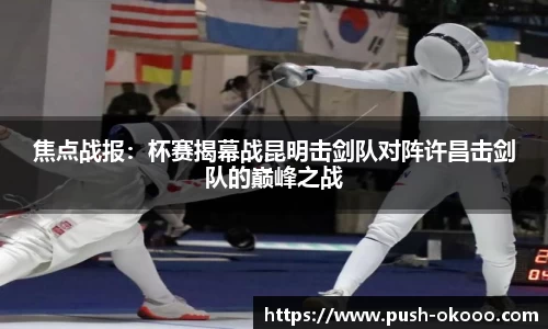 焦点战报：杯赛揭幕战昆明击剑队对阵许昌击剑队的巅峰之战