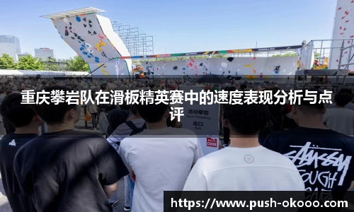 重庆攀岩队在滑板精英赛中的速度表现分析与点评