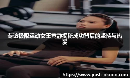 专访极限运动女王黄静揭秘成功背后的坚持与热爱