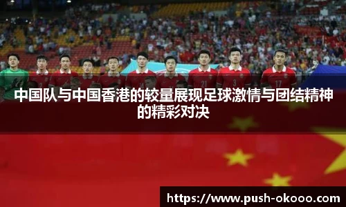中国队与中国香港的较量展现足球激情与团结精神的精彩对决