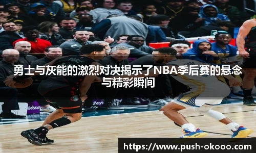 勇士与灰能的激烈对决揭示了NBA季后赛的悬念与精彩瞬间